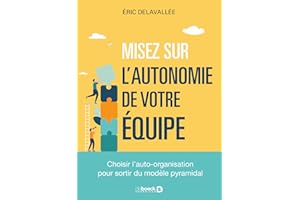 Misez sur l autonomie de votre équipe: Choisir l auto-organisation pour sortir du modèle pyramidal (French Edition)