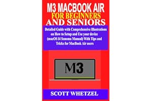 M3 MACBOOK AIR FOR BEGINNERS AND SENIORS: Detailed Guide with Comprehensive Illustrations on How to Setup and Use your device (macOS 14 Sonoma Manual) With Tips and Tricks for MacBook Air users
