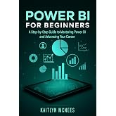 Power BI for Beginners: A Step-by-Step Guide to Mastering Power BI and Advancing Your Career