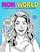 Mom World: A Funny Adult Coloring Book: Stress Relief Book, Gift for Mom, Mom to Be, Baby Shower Gift, Pregnant Women, New Moms, Mother's Day gift idea, Expecting Mom Book by Oh No Coloring Books