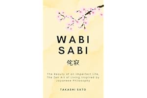 Wabi Sabi: The Beauty of an Imperfect Life, The Zen Art of Living Inspired by Japanese Philosophy