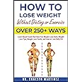 How to Lose Weight Without Dieting or Exercise. Over 250+ Ways: Learn About Foods that Burn Fat, Weight Loss Diets, Weight Loss Tips, Weight Loss Foods, and How to Lose Belly Fat (Health and Wellness)