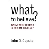 What to Believe?: Twelve Brief Lessons in Radical Theology