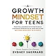 A Growth Mindset For Teens: Practical Lessons & Activities To Build Confidence, Problem Solve, Grow Skills, And Become Resili