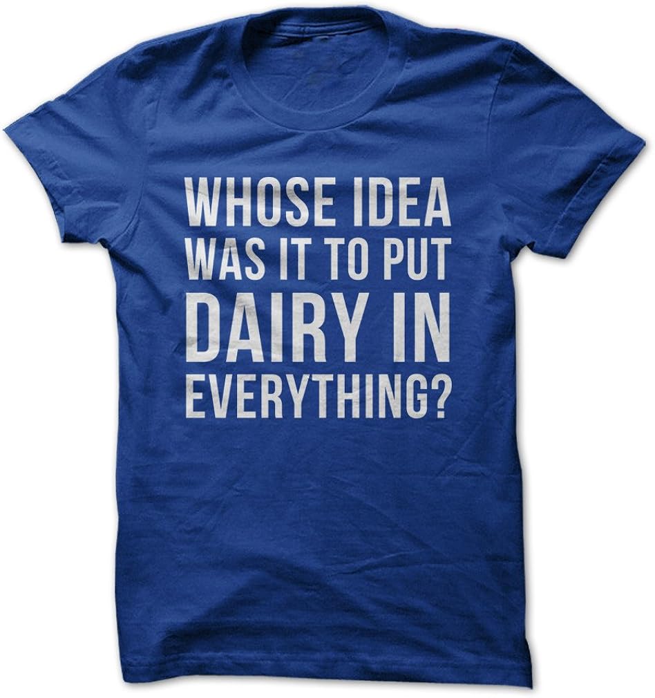 Whose Idea was It to Put Dairy in Everything? - Funny T-Shirt - Made On Demand in USA