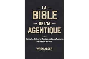 La Bible de l'IA Agentique : Construire, Déployer et Monétiser des Agents Autonomes avec les LLM et le RAG (French Edition)