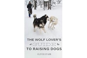 The Wolf Lover's Guide to Raising Dogs: Dog Training and Behavior: Insights from Wolves and Canine Cognition