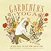 Gardener's Yoga: 40 Yoga Poses to Help Your Garden Flow by