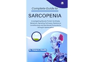 COMPLETE GUIDE TO SARCOPENIA: Investigating Muscle Protein Synthesis, Metabolic Signaling Pathways, Resistance Conditioning, 