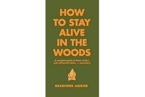 How to Stay Alive in the Woods: A Complete Guide to Food, Shelter and Self-Preservation Anywhere