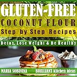 Coconut Flour: Step by Step Recipes of Gluten-Free Coconut Flour Dishes. Detox, Lose Weight &amp; Be Healthy. (Gluten-Free Cookbook Book 2)