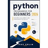 Python Programming for Beginners 2026: Build Skills, Write Confident Code, Create Projects from Day One