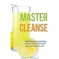 Master Cleanse: How To Do A Natural Detox The Right Way And Lose Weight Fast