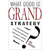 What Good Is Grand Strategy?: Power and Purpose in American Statecraft from Harry S. Truman to George W. Bush