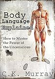 Body Language Explained: How to Master the Power of the Unconscious: (Nonverbal Communication, Relationships, Charisma, Self Esteem, Communication Skills)