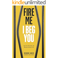 Fire Me I Beg You: Quit Your Miserable Job (Without Risking it All)