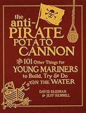 The Anti-Pirate Potato Cannon: And 101 Other Things for Young Mariners to Build, Try, and Do on the Water by David Seidman, Jeff Hemmel