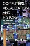 Computers, Visualization, and History: How New Technology Will Transform Our Understanding of the Past by David J Staley