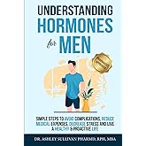 Understanding Hormones for Men: Simple Steps to Avoid Complications, Reduce Medical Expenses, Decrease Stress and Live a Healthy & Proactive Life (Understanding Chronic Illness & Disease)