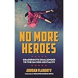 No More Heroes: Grassroots Challenges to the Savior Mentality