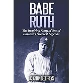 Babe Ruth: The Inspiring Story of One of Baseball’s Greatest Legends (Baseball Biography Books)