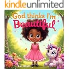 God Thinks I'm Beautiful: An Inspiring Christian Children's Book That Helps To Embrace Unique Beauty Through God's Eyes and Words
