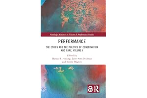 Performance: The Ethics and the Politics of Conservation and Care, Volume I (Routledge Advances in Theatre & Performance Stud