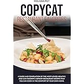 COPYCAT RESTAURANT FAVORITES: A Guide and Compilation of the Most-Loved, Healthy, and Easy Favorite Copycat Restaurant Recipes that you can Cook in the Comfort of Your Own Home