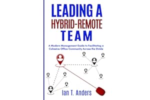 Leading a Hybrid-Remote Team: A Modern Management Guide to Facilitating a Cohesive Office Community Across the Divide