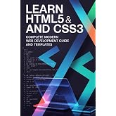 Learn HTML5 and CSS3: Complete Modern Web Development Guide and Templates (Foundations of Programming &amp; Web Development Series)