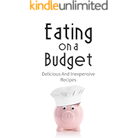 Eating On A Budget: Delicious And Inexpensive Recipes (delicious and quality meals that won’t break the bank) book cover Eating On A Budget: Delicious And Inexpensive Recipes (delicious and quality meals that won’t break the bank) book cover