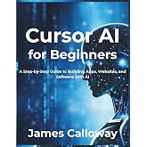 Cursor AI for Beginners: A Step-by-Step Guide to Building Apps, Websites, and Software with AI