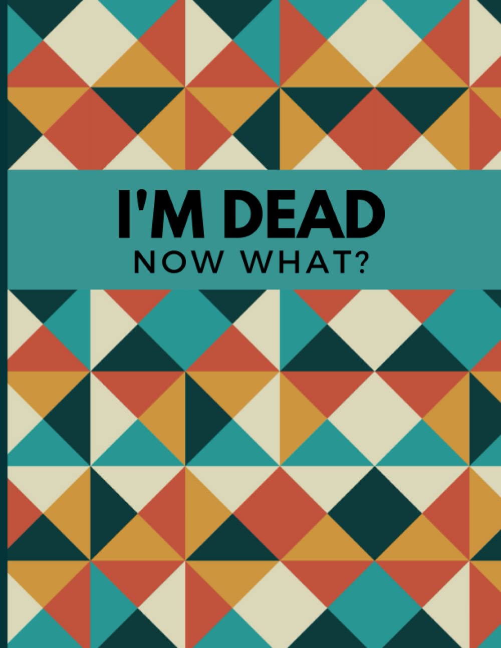 I'm Dead Now What?: End Of Life Planner And Journal | Important Information For My Family | Everything You Need to Know When I'm Gone | My Final ... My Accounts, Affairs, Belongings & Wishes