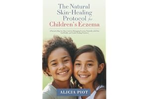 The Natural Skin-Healing Protocol for Children's Eczema: Addressing the Internal Root Causes of Children’s Eczema Through Hea