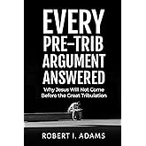 EVERY PRE-TRIB ARGUMENT ANSWERED: Why Jesus Will Not Come Before the Great Tribulation