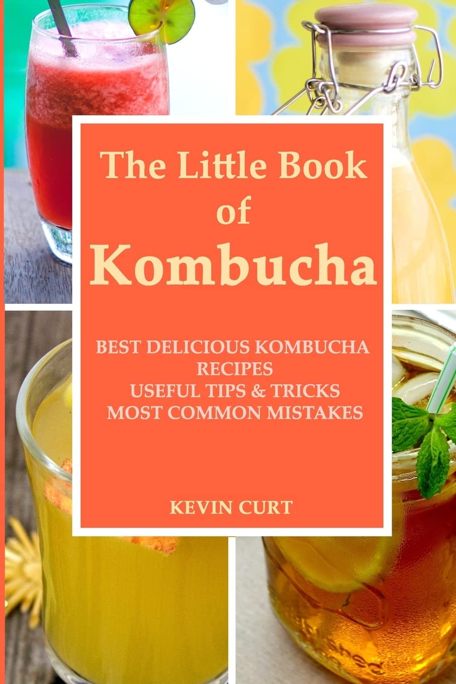 The Little Book of Kombucha: Best Delicious Kombucha Recipes, Useful Tips & Tricks, Most Common Mistakes