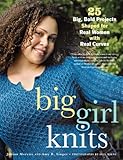 Big Girl Knits: 25 Big, Bold Projects Shaped for Real Women with Real Curves by 