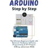 Arduino | Step by Step: The Ultimate Beginner&rsquo;s Guide with Basics on Hardware, Software, Programming &amp; DIY Projects (Arduino | Introduction and Projects)