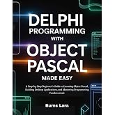 Delphi Programming with Object Pascal Made Easy: A Step-by-Step Beginner&rsquo;s Guide to Learning Object Pascal, Building Desktop Applications, and Mastering Programming Fundamentals