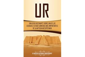 Ur: Una Guía Fascinante sobre Una de las Ciudades-Estado Sumerias Más Importantes de la Antigua Mesopotamia (Explorando Mesopotamia) (Spanish Edition)