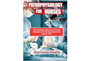 Pathophysiology For Nurses: Your Complete Study And Practice Companion For Nursing And Patient -Care