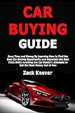 Car Buying Guide: Save Time and Money By Learning How to Find the Best Car Buying Opportunity and Negotiate the Best Price While Avoiding the Car Dealer's Attempts to Get the Most Money Out of You
