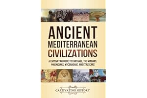 Ancient Mediterranean Civilizations: A Captivating Guide to Carthage, the Minoans, Phoenicians, Mycenaeans, and Etruscans