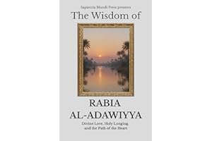 The Wisdom of Rabia Al-Adawiyya: Divine Love, Holy Longing, and the Path of the Heart (Sufi Wisdom)