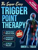 The Super Easy Trigger Point Therapy: Step-by-Step Self-Massage Protocols for Rapid Pain Reduction, Improved Mobility & Stress Relief