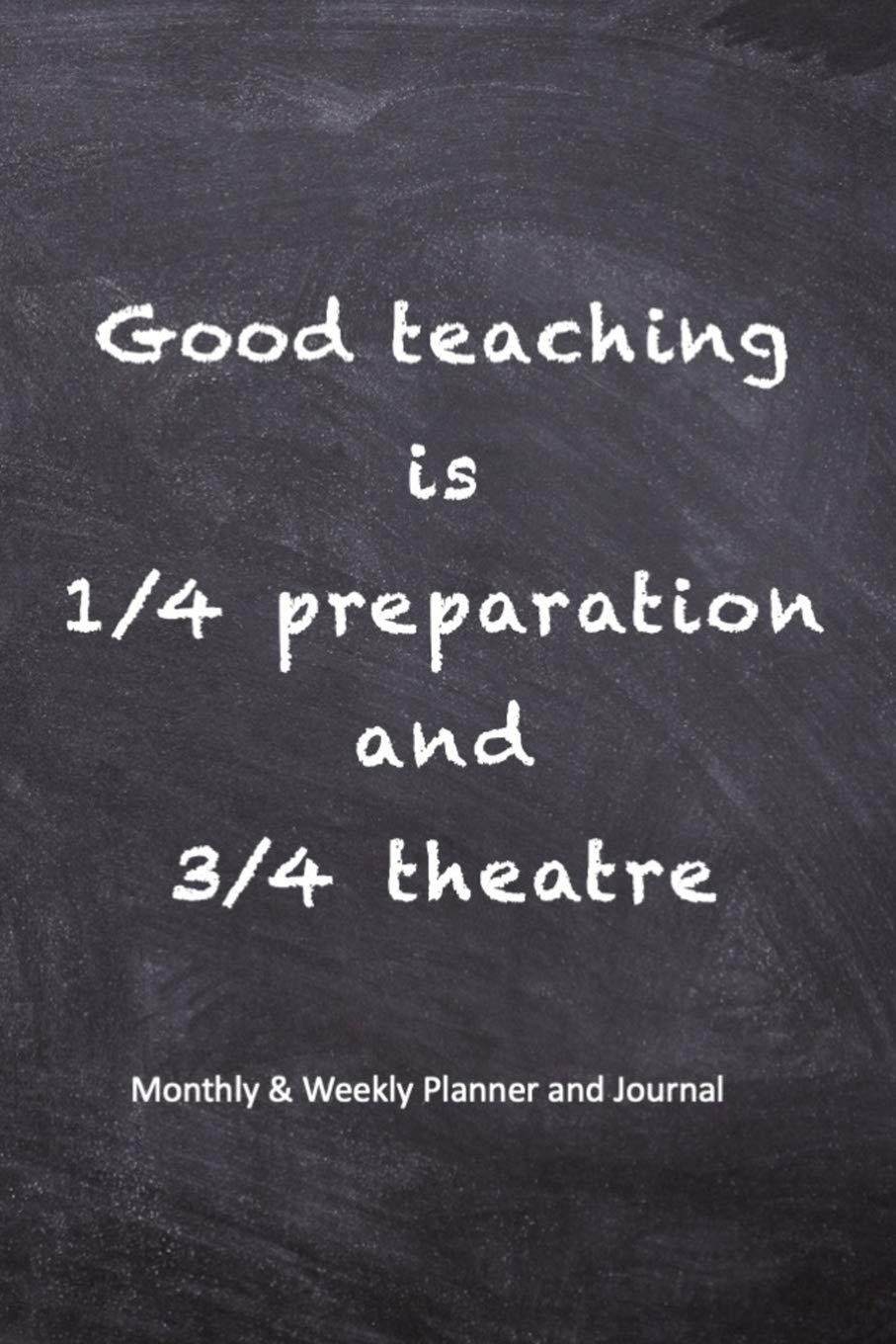 Good teaching is 1/4 Preparation and 3/4 theatre: Teacher Lesson Planner and Journal - Monthly and Weekly Teacher Goal Setting, Student Information ... - 6"x9" Books with inspirational quotes