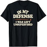 in My Defense I was Left Unsupervised Funny T-Shirt