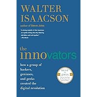 The Innovators: How a Group of Hackers, Geniuses, and Geeks Created the Digital Revolution