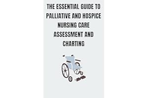 THE ESSENTIAL GUIDE TO PALLIATIVE AND HOSPICE NURSING CARE ASSESSMENT AND CHARTING