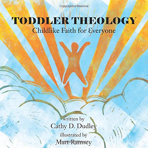 TODDLER THEOLOGY: Childlike Faith for Everyone by Cathy D. Dudley